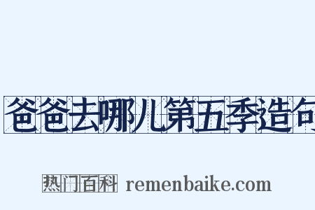 爸爸去哪儿第五季造句是什么意思的图片